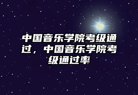 中國(guó)音樂(lè)學(xué)院考級(jí)通過(guò)，中國(guó)音樂(lè)學(xué)院考級(jí)通過(guò)率