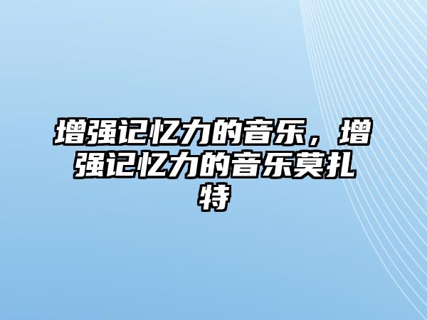 增強記憶力的音樂，增強記憶力的音樂莫扎特