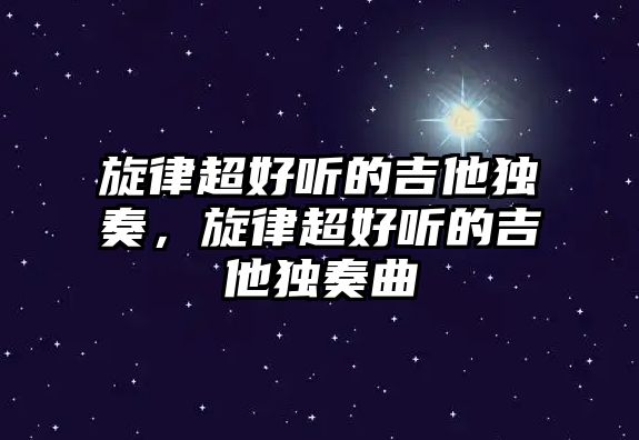 旋律超好聽的吉他獨奏，旋律超好聽的吉他獨奏曲