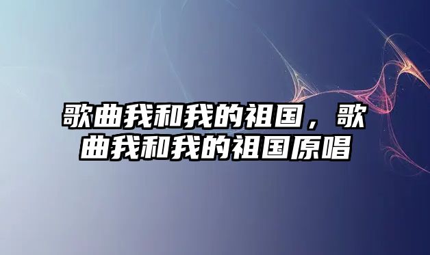 歌曲我和我的祖國，歌曲我和我的祖國原唱