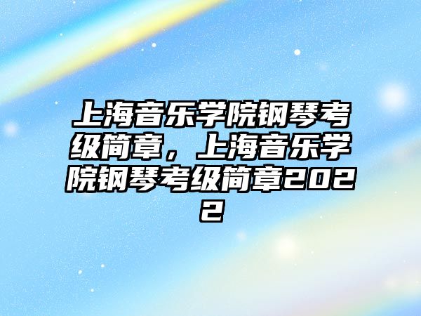 上海音樂學院鋼琴考級簡章，上海音樂學院鋼琴考級簡章2022