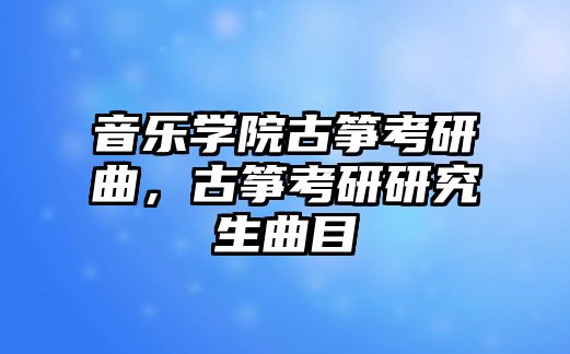 音樂學院古箏考研曲，古箏考研研究生曲目