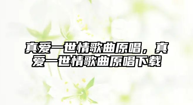 真愛一世情歌曲原唱，真愛一世情歌曲原唱下載