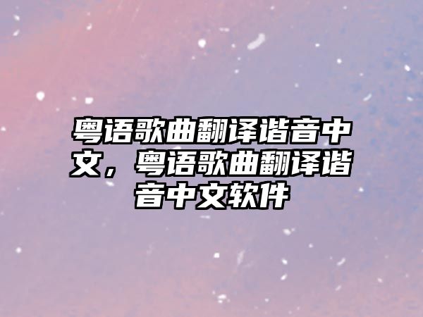 粵語歌曲翻譯諧音中文，粵語歌曲翻譯諧音中文軟件