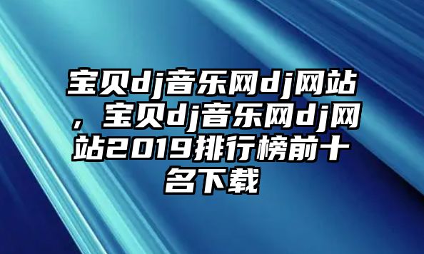 寶貝dj音樂網dj網站，寶貝dj音樂網dj網站2019排行榜前十名下載