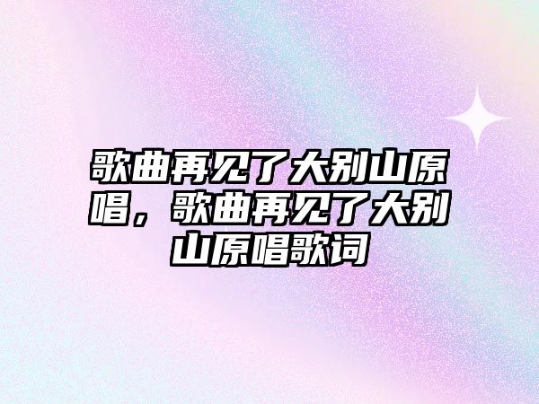 歌曲再見了大別山原唱，歌曲再見了大別山原唱歌詞