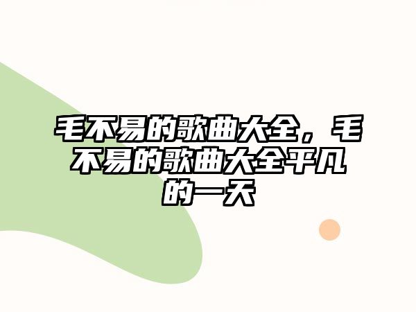 毛不易的歌曲大全，毛不易的歌曲大全平凡的一天