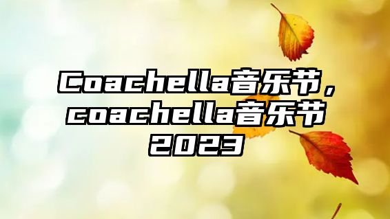 Coachella音樂節，coachella音樂節2023