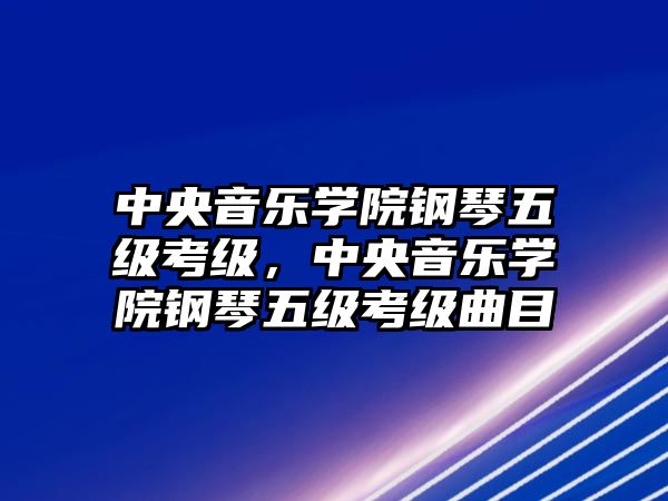 中央音樂學院鋼琴五級考級，中央音樂學院鋼琴五級考級曲目