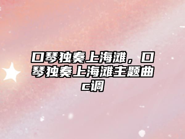 口琴獨奏上海灘，口琴獨奏上海灘主題曲c調