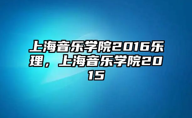 上海音樂學院2016樂理，上海音樂學院2015