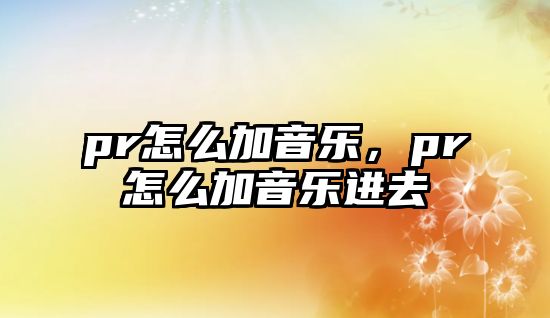 pr怎么加音樂，pr怎么加音樂進去