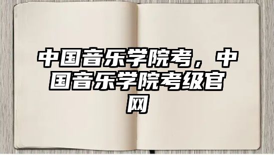 中國音樂學院考，中國音樂學院考級官網