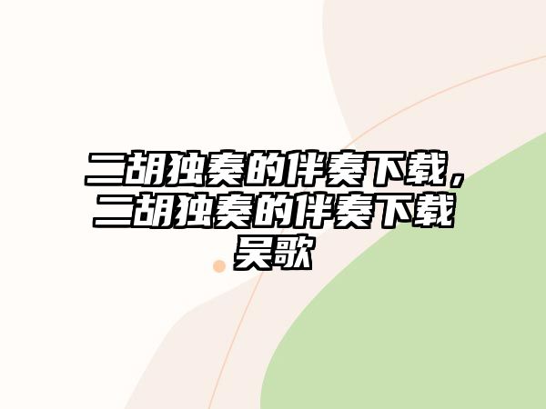 二胡獨奏的伴奏下載，二胡獨奏的伴奏下載吳歌