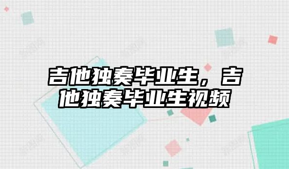 吉他獨奏畢業生，吉他獨奏畢業生視頻