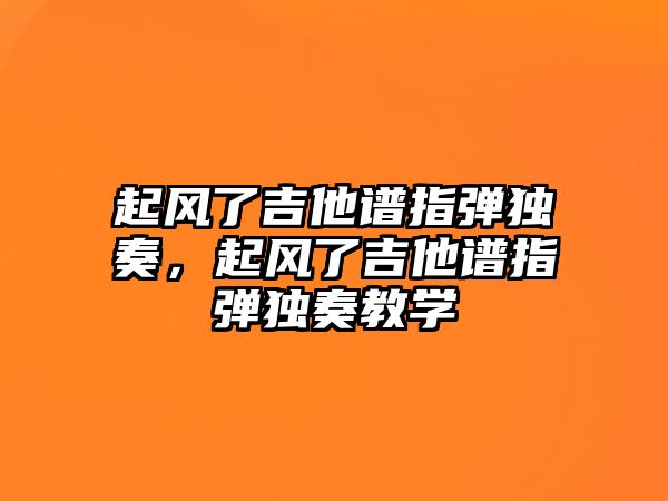 起風了吉他譜指彈獨奏，起風了吉他譜指彈獨奏教學