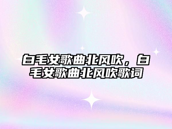 白毛女歌曲北風吹，白毛女歌曲北風吹歌詞