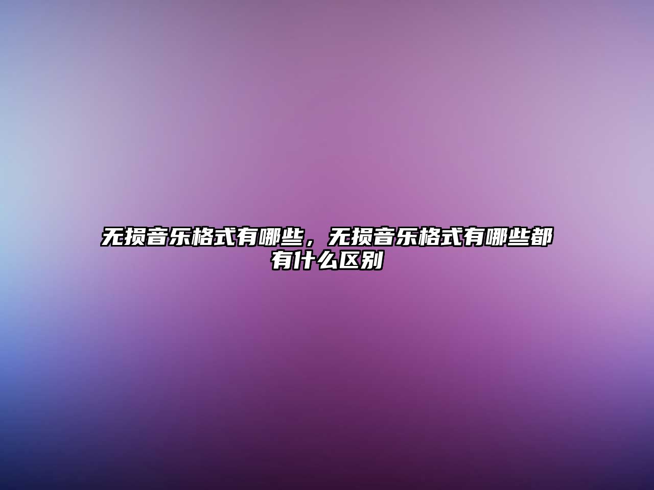 無損音樂格式有哪些，無損音樂格式有哪些都有什么區(qū)別