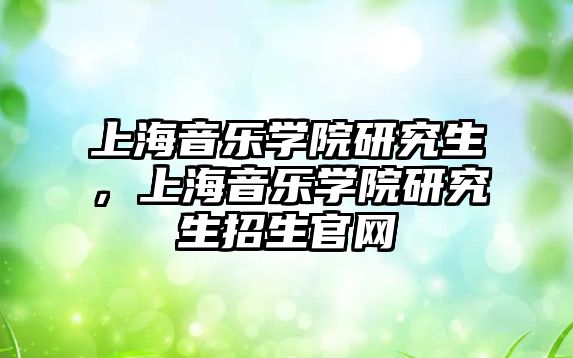 上海音樂學院研究生，上海音樂學院研究生招生官網