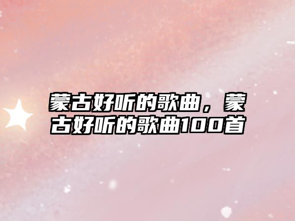 蒙古好聽的歌曲，蒙古好聽的歌曲100首