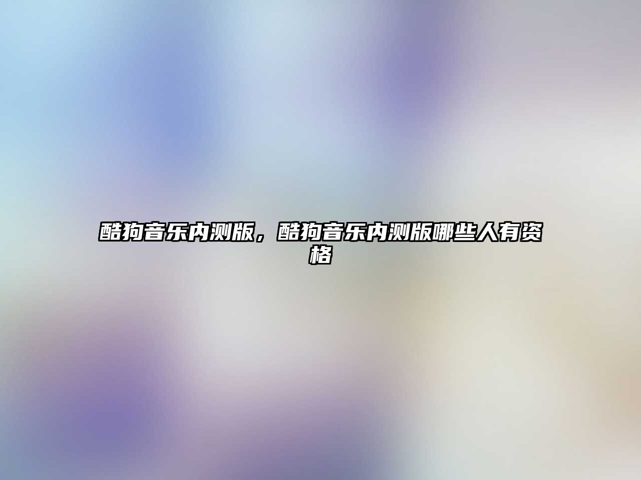 酷狗音樂內測版，酷狗音樂內測版哪些人有資格