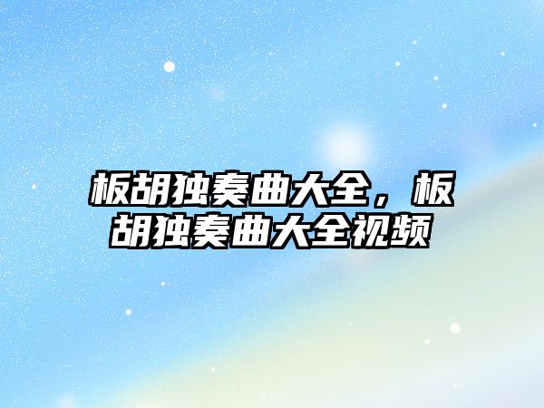 板胡獨奏曲大全，板胡獨奏曲大全視頻