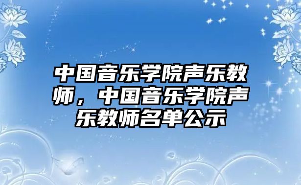 中國音樂學院聲樂教師，中國音樂學院聲樂教師名單公示