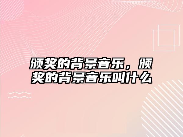 頒獎的背景音樂，頒獎的背景音樂叫什么