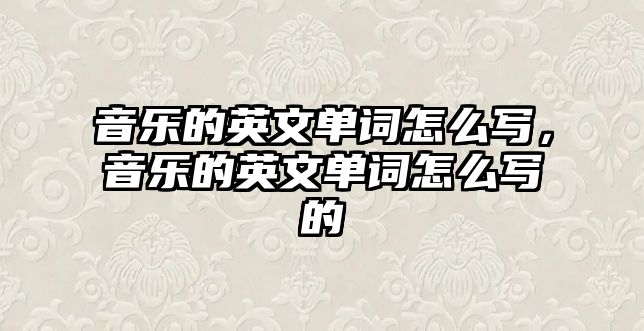 音樂的英文單詞怎么寫，音樂的英文單詞怎么寫的