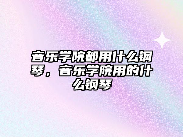 音樂學院都用什么鋼琴，音樂學院用的什么鋼琴