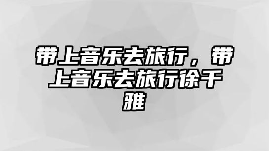 帶上音樂(lè)去旅行，帶上音樂(lè)去旅行徐千雅