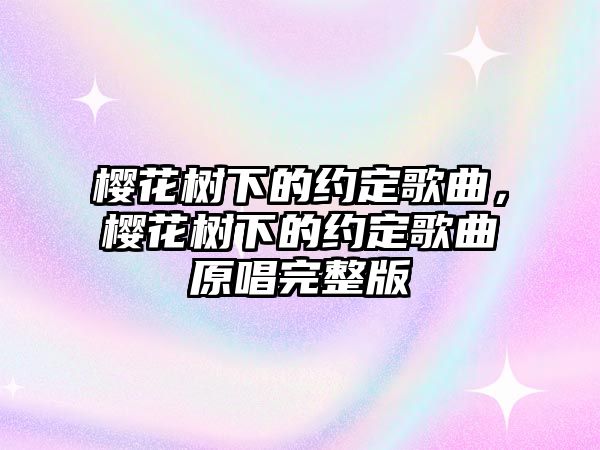 櫻花樹下的約定歌曲，櫻花樹下的約定歌曲原唱完整版