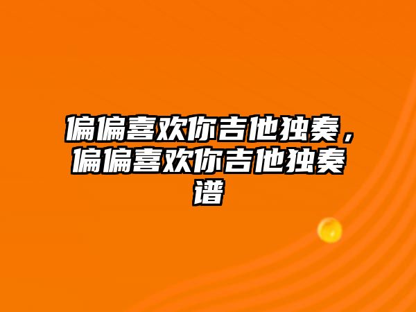 偏偏喜歡你吉他獨奏，偏偏喜歡你吉他獨奏譜