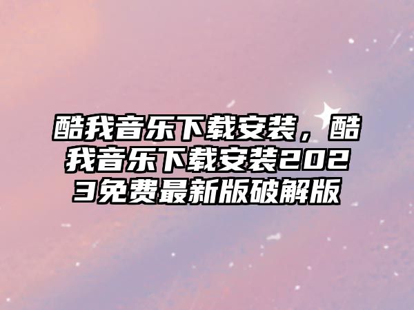 酷我音樂下載安裝，酷我音樂下載安裝2023免費最新版破解版