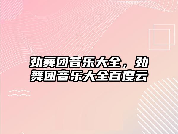 勁舞團音樂大全，勁舞團音樂大全百度云