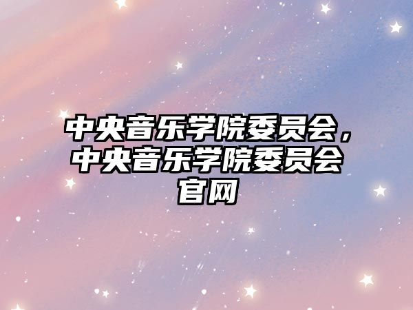 中央音樂學院委員會，中央音樂學院委員會官網