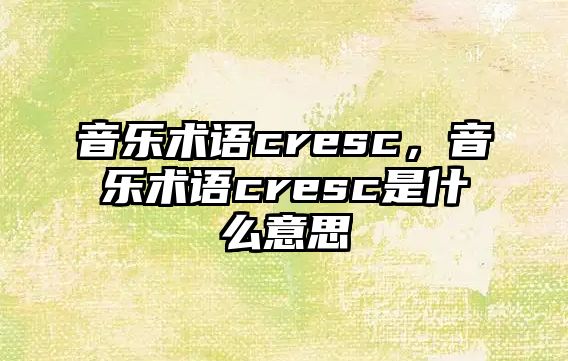 音樂術語cresc，音樂術語cresc是什么意思