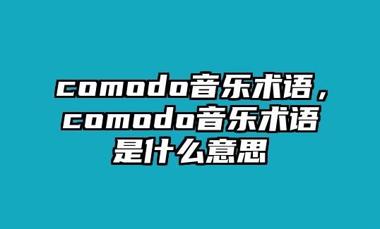 comodo音樂術語，comodo音樂術語是什么意思