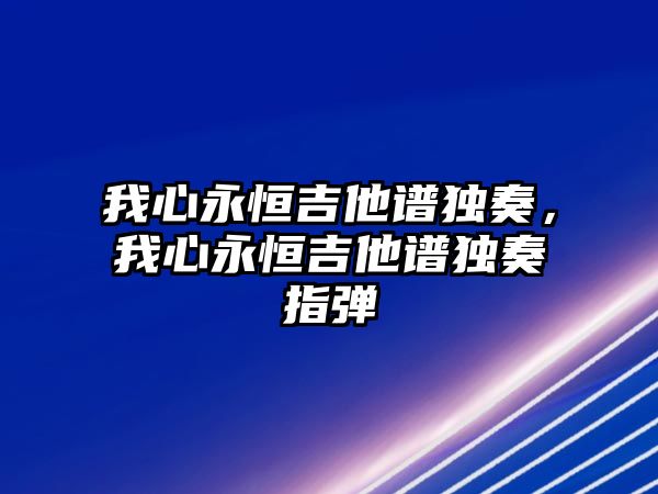 我心永恒吉他譜獨奏，我心永恒吉他譜獨奏指彈