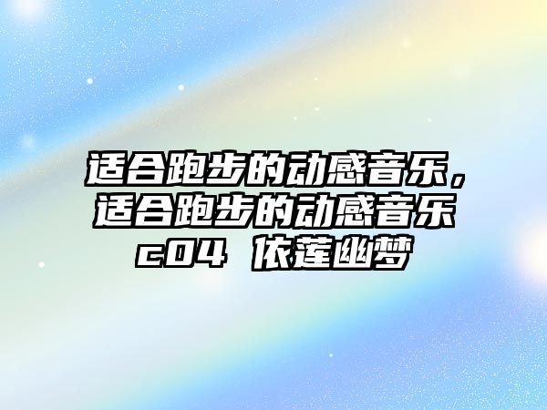 適合跑步的動感音樂，適合跑步的動感音樂c04 依蓮幽夢