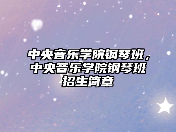 中央音樂學(xué)院鋼琴班，中央音樂學(xué)院鋼琴班招生簡章