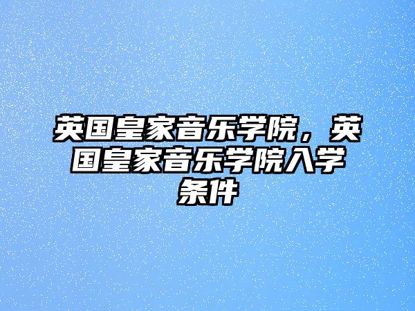 英國皇家音樂學院，英國皇家音樂學院入學條件