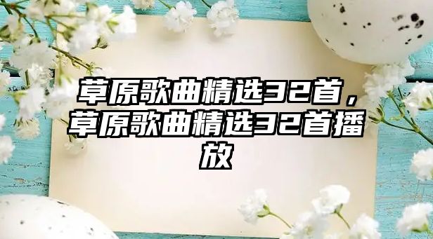 草原歌曲精選32首，草原歌曲精選32首播放