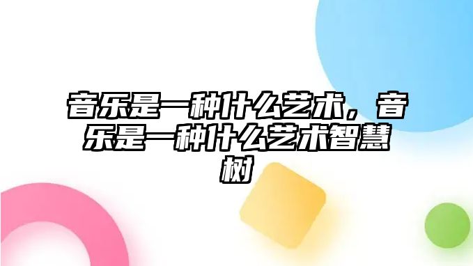 音樂是一種什么藝術，音樂是一種什么藝術智慧樹