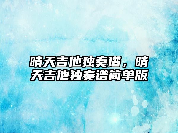 晴天吉他獨(dú)奏譜，晴天吉他獨(dú)奏譜簡單版