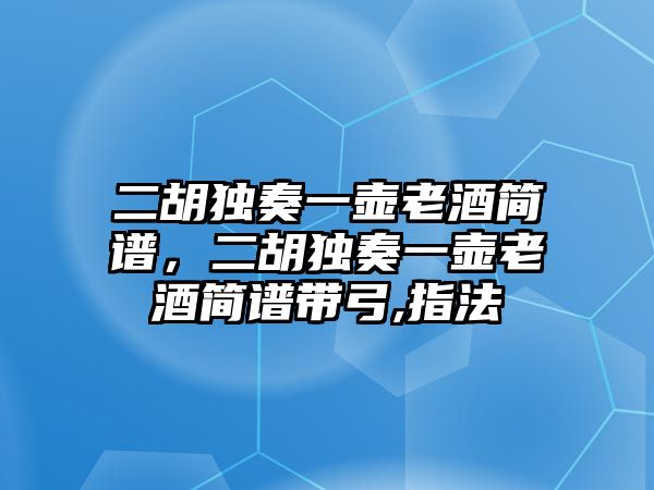 二胡獨(dú)奏一壺老酒簡譜，二胡獨(dú)奏一壺老酒簡譜帶弓,指法