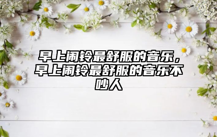 早上鬧鈴最舒服的音樂，早上鬧鈴最舒服的音樂不吵人