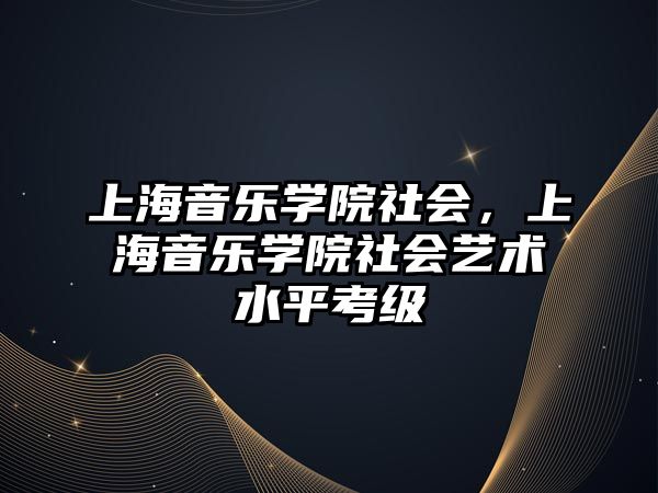 上海音樂學院社會，上海音樂學院社會藝術水平考級