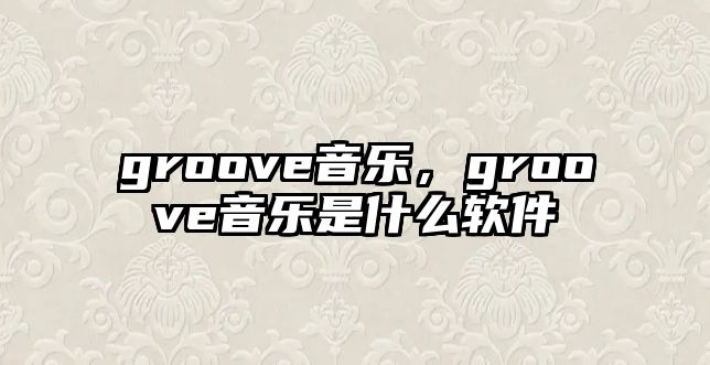 groove音樂，groove音樂是什么軟件