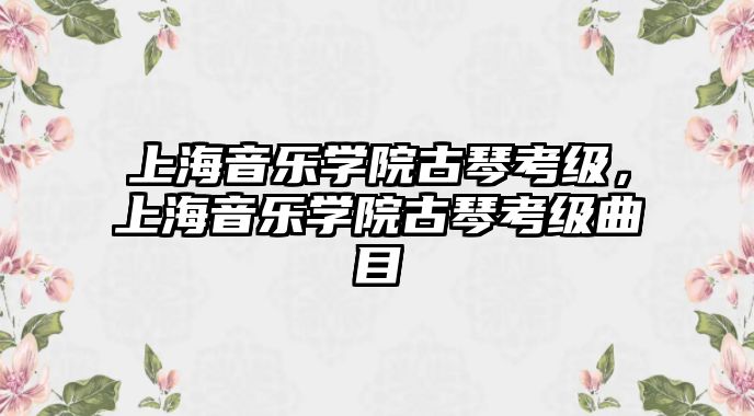 上海音樂學院古琴考級，上海音樂學院古琴考級曲目